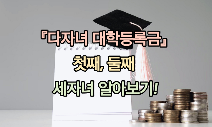 Read more about the article 다자녀 대학 등록금 첫째! 둘째 세자녀까지 꼭 알아둘 점