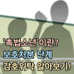 촉법소년이란-보호처분-단계-감호위탁-소년보호시설-차이-썸네일