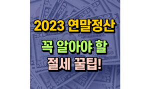 Read more about the article 2023 연말정산! 꼭 알아야 할 절세 꿀팁