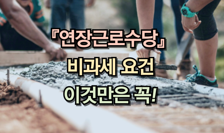 Read more about the article 연장근로수당 비과세 요건 적용대상! 월정액급여 계산방법