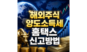 Read more about the article 해외주식 양도소득세 신고방법 홈택스 신고절차 정리